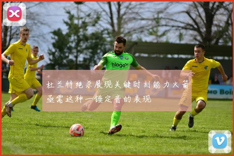 杜兰特绝杀展现关键时刻能力火箭亟需这种一锤定音的表现