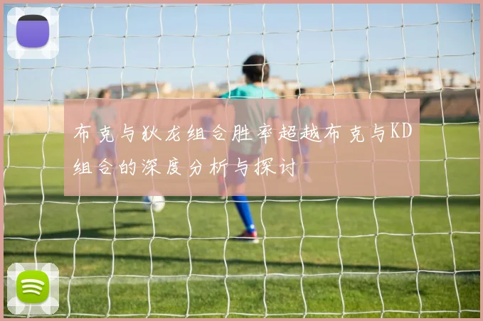 布克与狄龙组合胜率超越布克与KD组合的深度分析与探讨