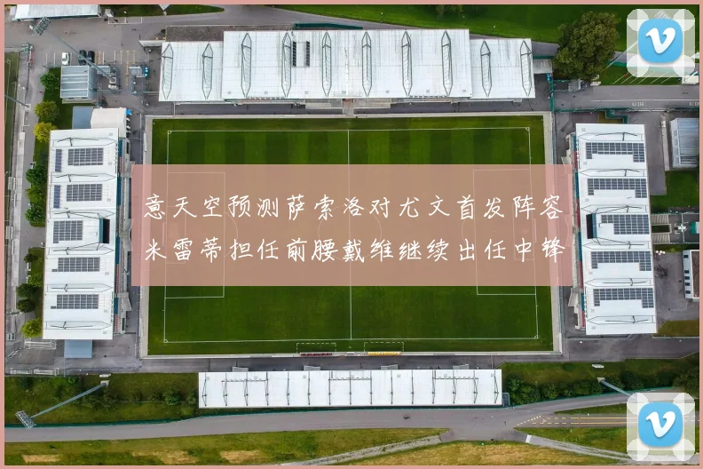意天空预测萨索洛对尤文首发阵容米雷蒂担任前腰戴维继续出任中锋